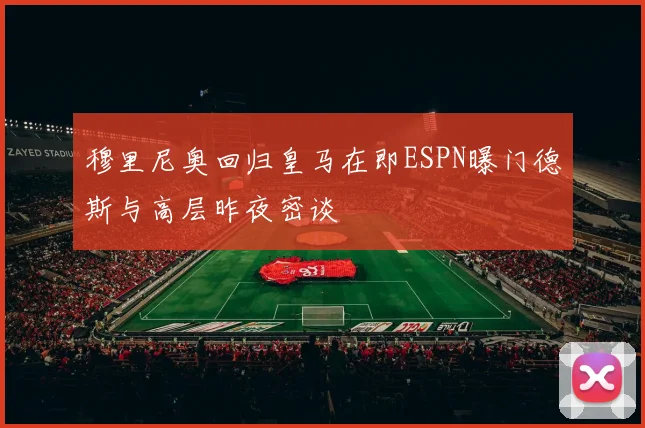 穆里尼奥回归皇马在即ESPN曝门德斯与高层昨夜密谈
