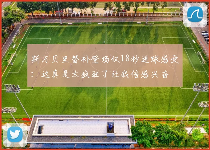 斯万贝里替补登场仅18秒进球感受：这真是太疯狂了让我倍感兴奋