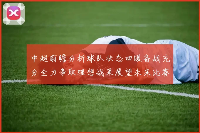 中超前瞻分析球队状态回暖备战充分全力争取理想战果展望未来比赛挑战