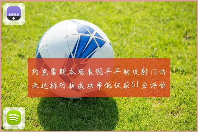 约克雷斯本场表现平平助攻射门均未达标对抗成功率低仅获61分评价