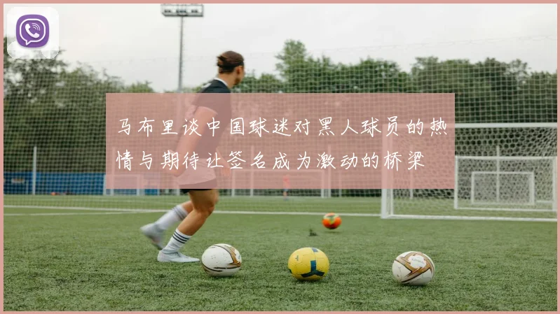 马布里谈中国球迷对黑人球员的热情与期待让签名成为激动的桥梁