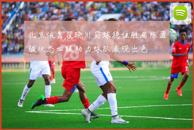北京依靠翟晓川罚球稳住胜局陈盈骏状态回暖助力球队表现出色