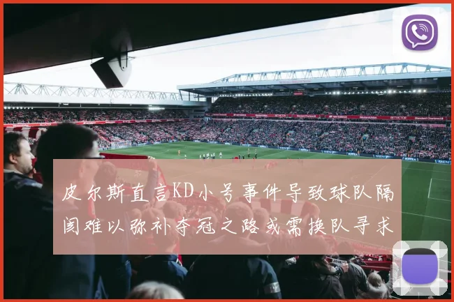 皮尔斯直言KD小号事件导致球队隔阂难以弥补夺冠之路或需换队寻求新机会