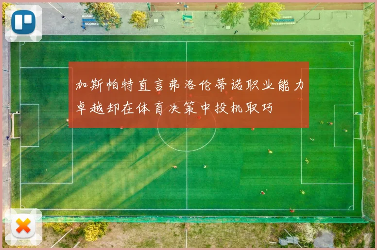 加斯帕特直言弗洛伦蒂诺职业能力卓越却在体育决策中投机取巧